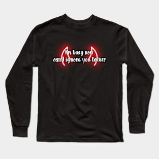 I'm busy now, can I ignore you later? Long Sleeve T-Shirt